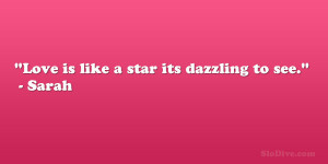 Love is like a star its dazzling to see.” – Sarah