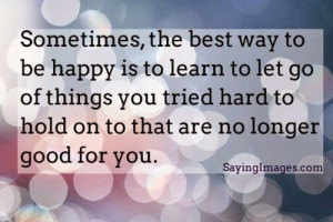 ... things you tried hard to hold on to that are no longer good for you