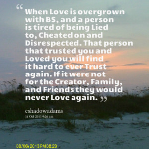 When Love is overgrown with BS, and a person is tired of being Lied to ...