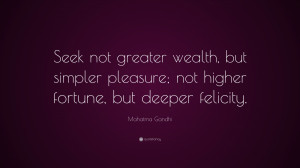 Mahatma Gandhi Quote: “Seek not greater wealth, but simpler pleasure ...