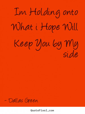 Im holding onto what i hope will keep you by my side Dallas Green ...