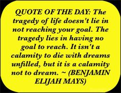 ... , but it is a calamity not to dream. ~ (BENJAMIN ELIJAH MAYS