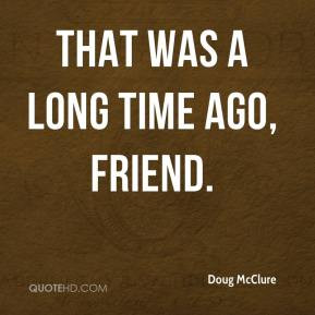 Doug McClure - That was a long time ago, friend.