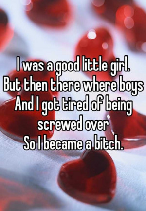 ... where boys And I got tired of being screwed over So I became a bitch