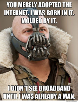 ... You merely adopted the internet I was born in it molded by it. Bane