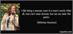 ... men can't wear dresses, but we can wear the pants. - Whitney Houston