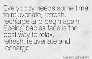 Everybody Needs Some Time To Rejuvenate, Refresh, Recharge And Begin ...