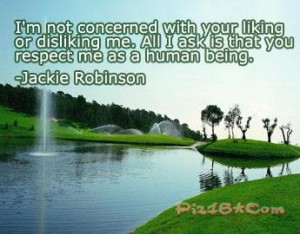 ... or disliking me. All i ask is that you respect me as a human being