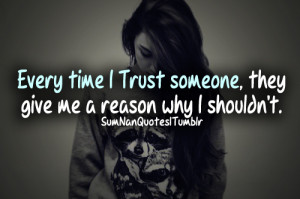Every time I trust someone, they give me a reason why I shouldn’t.
