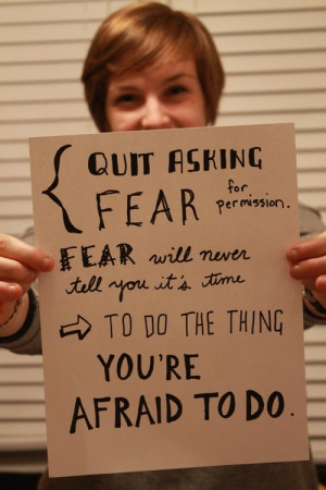 Quit asking fear for permission. Fear will never tell you it’s time ...
