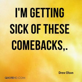 Drew Olson - I'm getting sick of these comebacks.