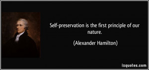 Self-preservation is the first principle of our nature. - Alexander ...