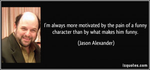 ... of a funny character than by what makes him funny. - Jason Alexander