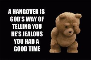 ... hangover is god's way of telling you he's jealous you had a good time