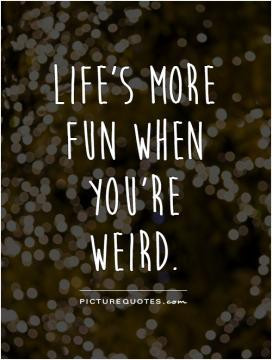 Spend your life doing strange things with weird people.