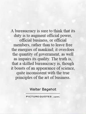 bureaucracy is sure to think that its duty is to augment official