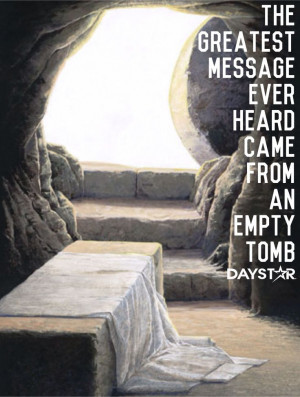 The greatest message ever heard came from an empty tomb. [Daystar.com]