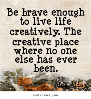 ... quotes - Be brave enough to live life creatively. the.. - Life sayings