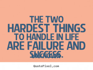 Quote about success - The two hardest things to handle in life are ...