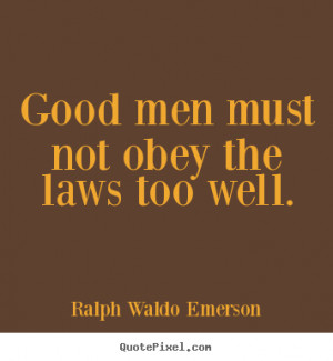 Good men must not obey the laws too well. Ralph Waldo Emerson popular ...