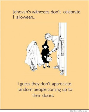 Jehovah’s witnesses don’t celebrate halloween – I guess they don ...