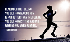 Remember the feeling you get from a good run is far better than the ...