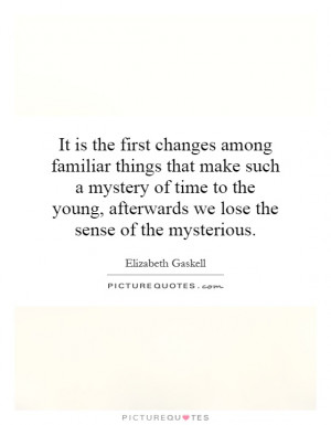 It is the first changes among familiar things that make such a mystery ...