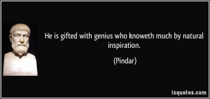 He is gifted with genius who knoweth much by natural inspiration ...