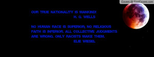 Our true nationality is mankind! H. G. WellsNo human race is superior ...