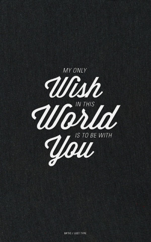My only wish in this world is to be with you