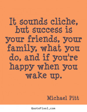 Quotes about success - It sounds cliche, but success is your friends ...
