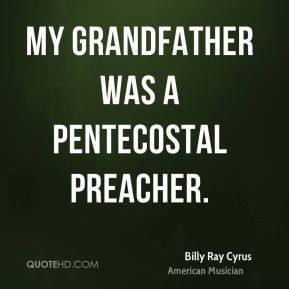 Billy Ray Cyrus - My grandfather was a Pentecostal preacher.