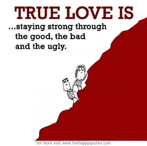 True Love is, staying strong through the good, the bad and the ugly.