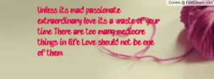 Unless it's mad, passionate, extraordinary love, it's a waste of your ...