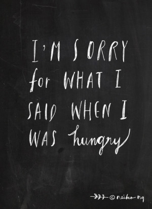 Sorry Quote- I am sorry for what I said when I was hungry. Art Print