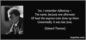 Yes. I remember Adlestrop – The name, because one afternoon Of heat ...