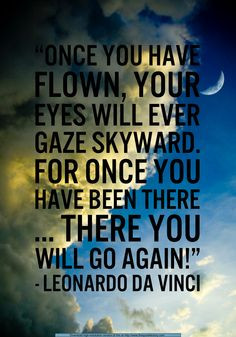 Once you have flown, your eyes will ever gaze skyward. For once you ...
