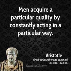 Men acquire a particular quality by constantly acting in a particular ...