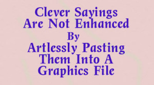with sayings plastered into graphics files. Most of them are trite ...