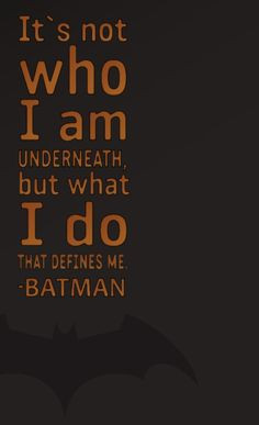 Its Not Who I Am Underneath, But What I Do That Defines Me.