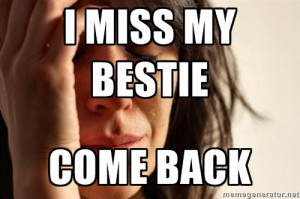 1st World Problems - I MISS MY BESTIE COME BACK