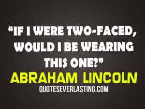 If I were two-faced, would I be wearing this one? – Abraham Lincoln