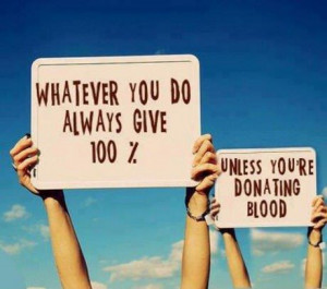 Whatever You Do Always Give 100% Unless Your Donating Blood