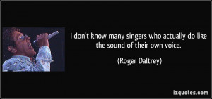 don't know many singers who actually do like the sound of their own ...