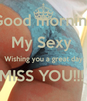 Good morning My Sexy Wishing you a great day MISS YOU!!!