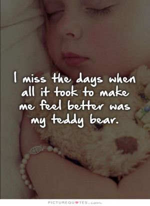 miss the days when all it took to make me feel better was my teddy ...