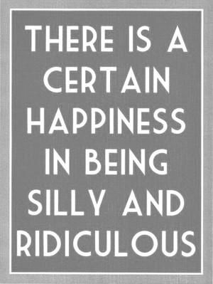 Weekend Quote 3: “There is a certain happiness in being silly and ...