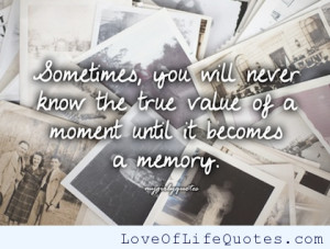 ... will never know the true value of a moment until it becomes a memory