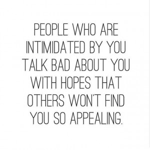 people who are intimidated by you talk bad about you with hopes that ...