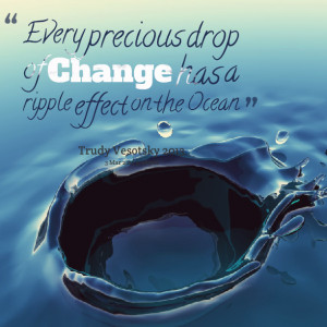 Quotes Picture: every precious drop of change has a ripple effect on ...